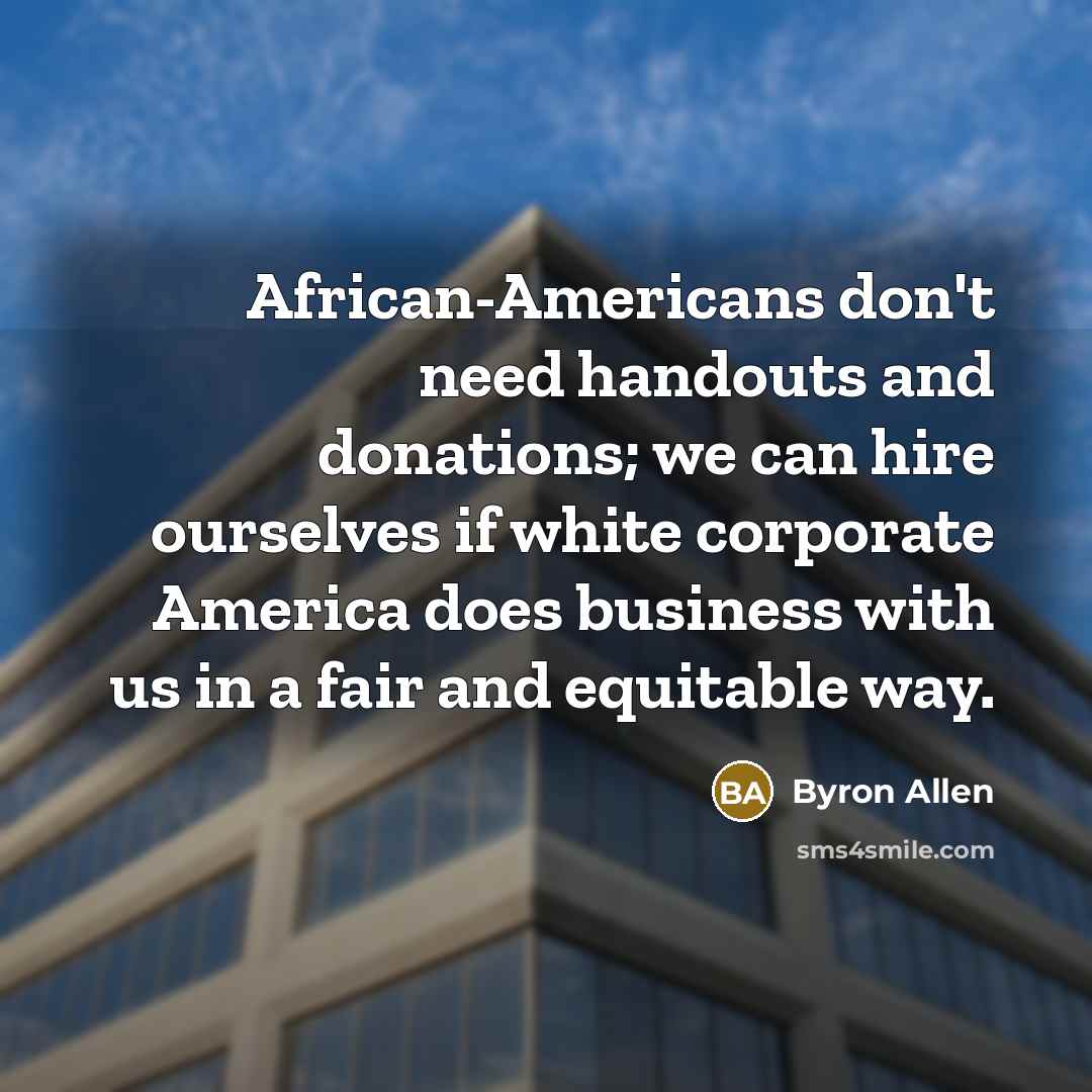 “African-Americans don't need handouts and donations; we can hire ourselves…” quote by Byron Allen