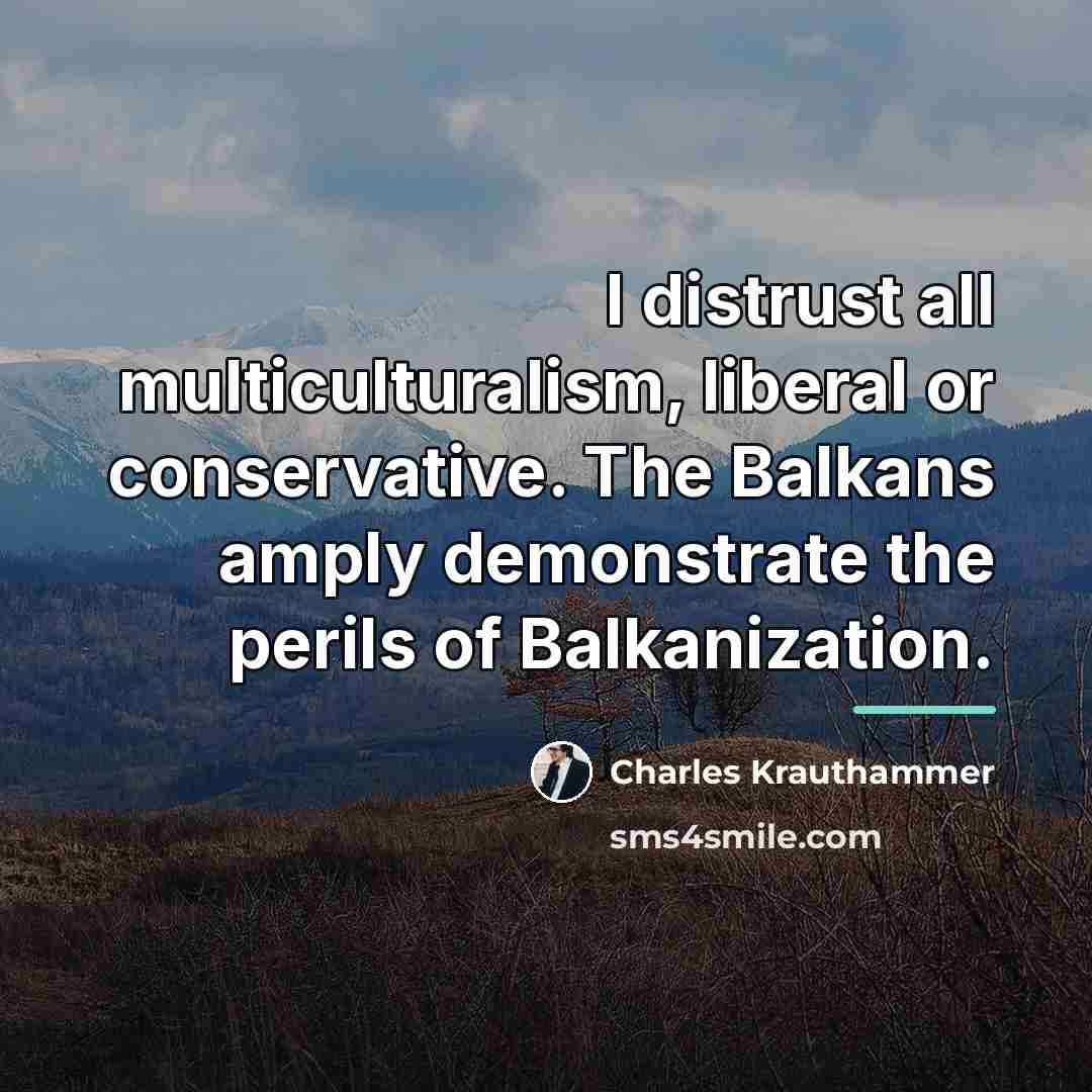 “I distrust all multiculturalism, liberal or conservative. The Balkans amply…” quote by Charles Krauthammer