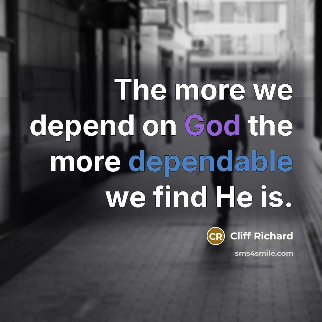 “The more we depend on God the more dependable we find He is.” quote by Cliff Richard