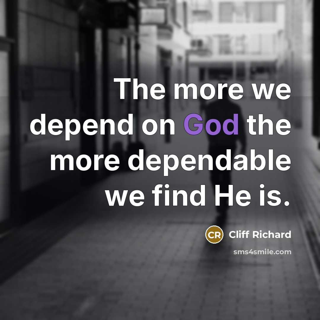 “The more we depend on God the more dependable we…” quote by Cliff Richard