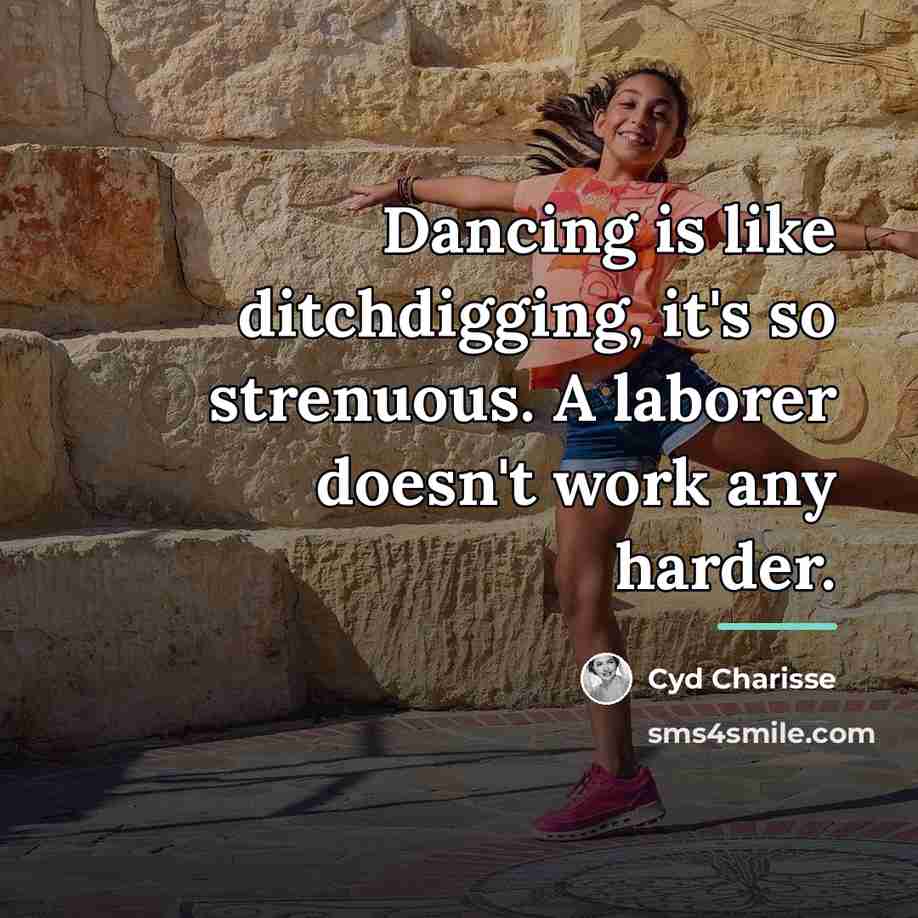 “Dancing is like ditchdigging, it's so strenuous. A laborer doesn't…” quote by Cyd Charisse