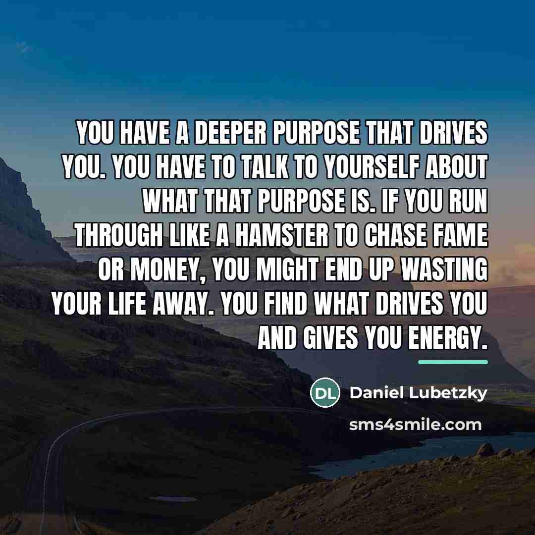 “You have a deeper purpose that drives you. You have…” quote by Daniel Lubetzky