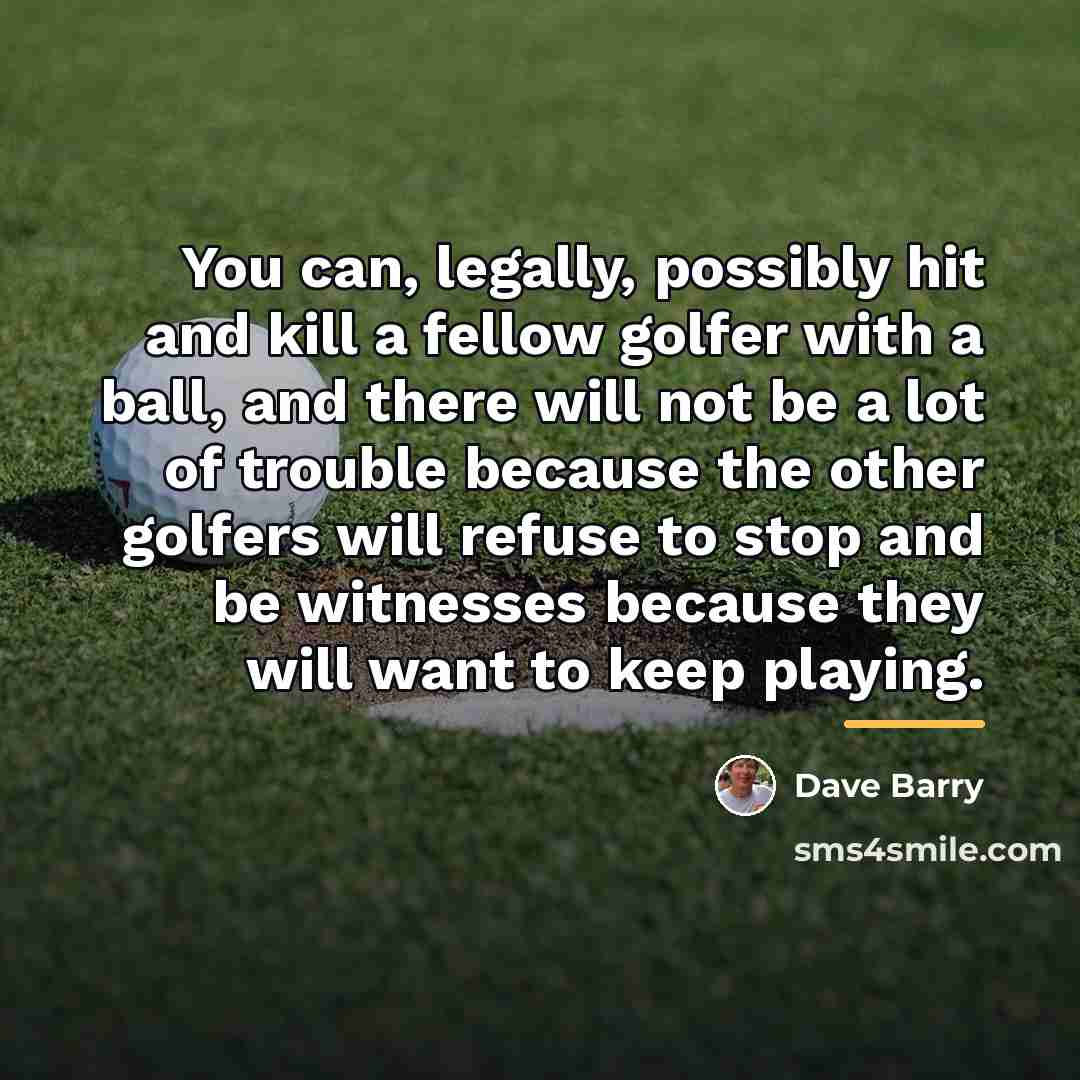 “You can, legally, possibly hit and kill a fellow golfer…” quote by Dave Barry