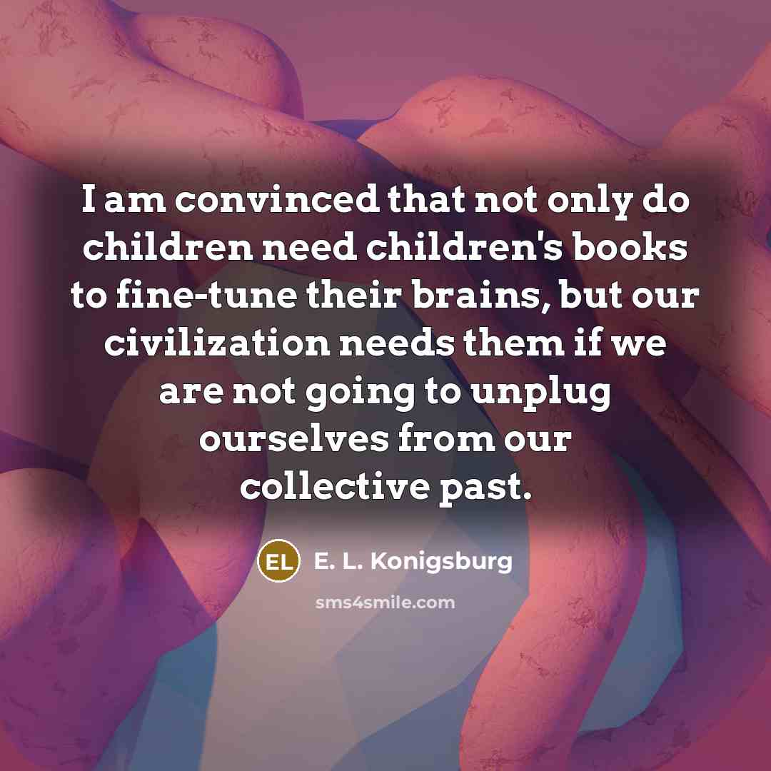 “I am convinced that not only do children need children's…” quote by E. L. Konigsburg