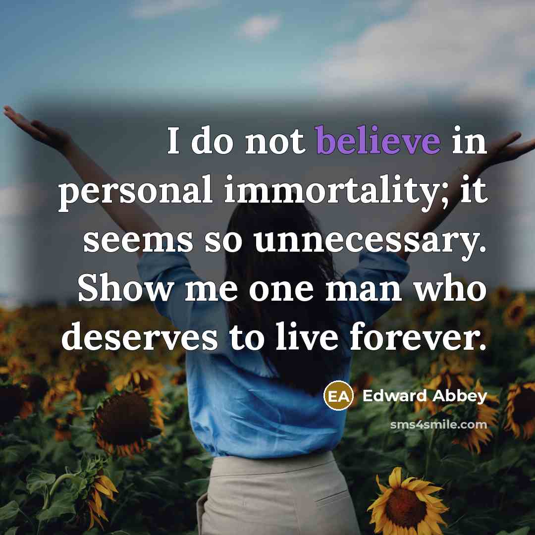 “I do not believe in personal immortality; it seems so…” quote by Edward Abbey