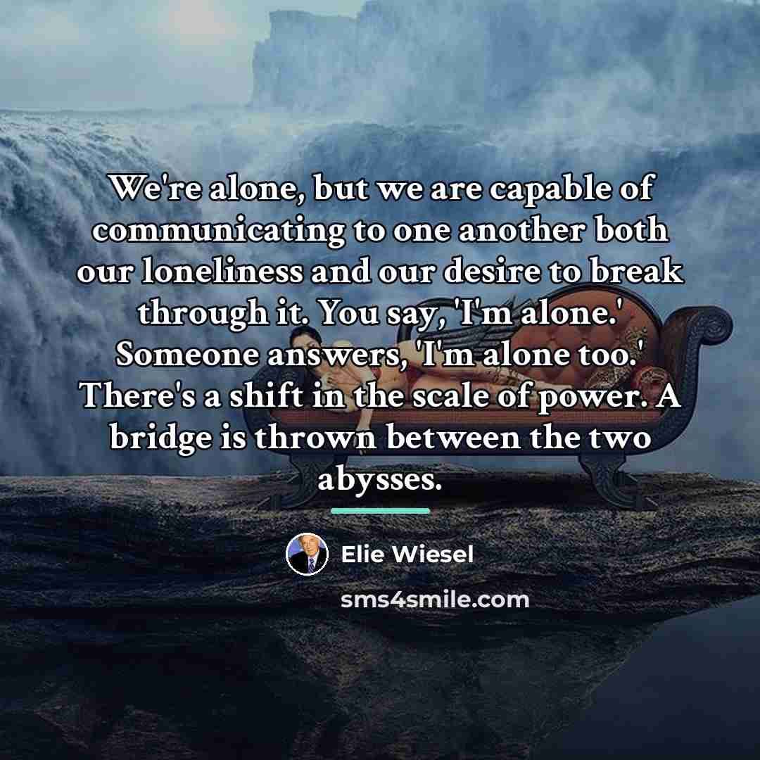 “We're alone, but we are capable of communicating to one…” quote by Elie Wiesel