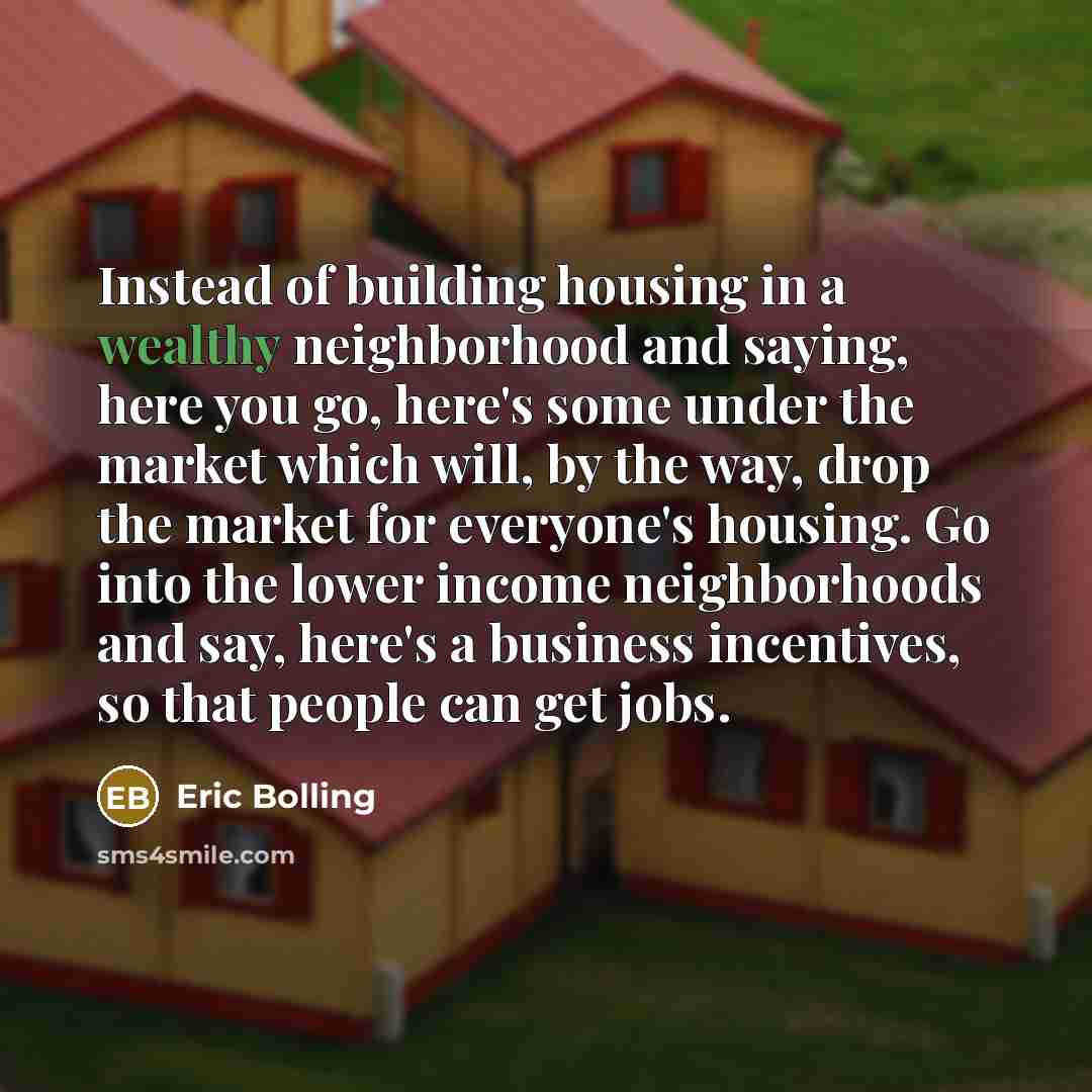 “Instead of building housing in a wealthy neighborhood and saying,…” quote by Eric Bolling