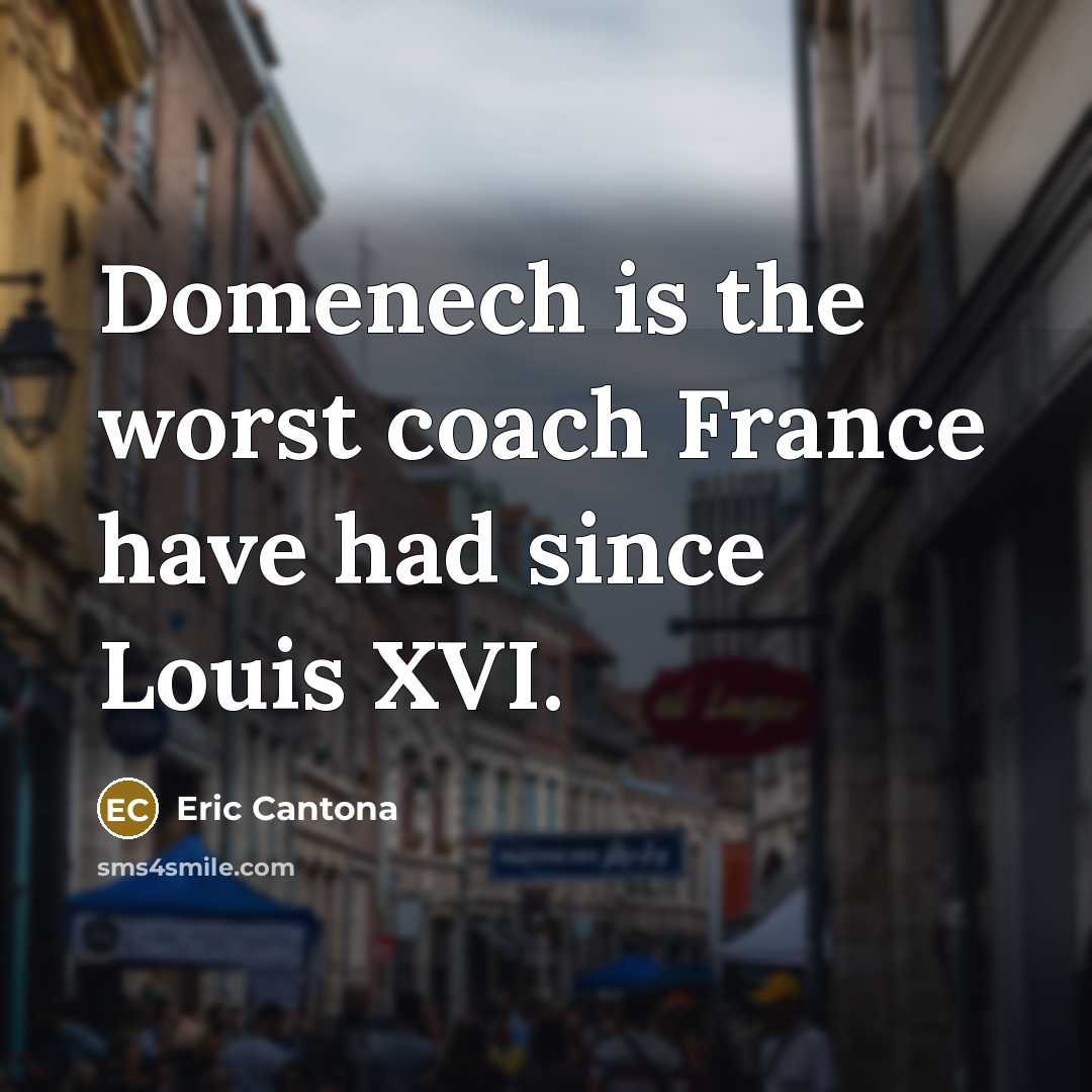 “Domenech is the worst coach France have had since Louis…” quote by Eric Cantona