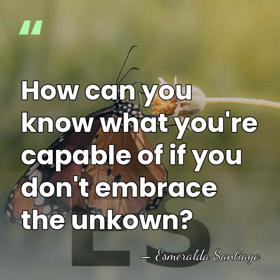 How can you know what you're capable of if you don't embrace&hellip; - Esmeralda Santiago