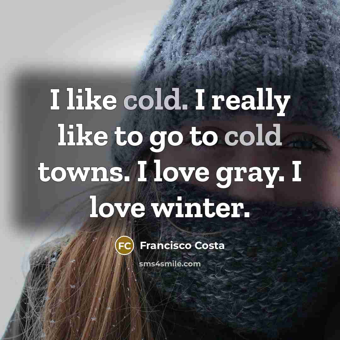 “I like cold. I really like to go to cold…” quote by Francisco Costa