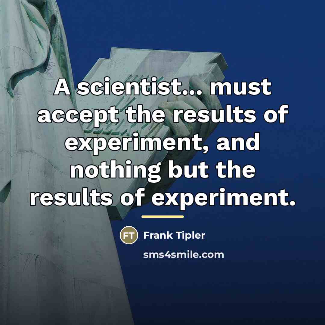 “A scientist... must accept the results of experiment, and nothing…” quote by Frank Tipler