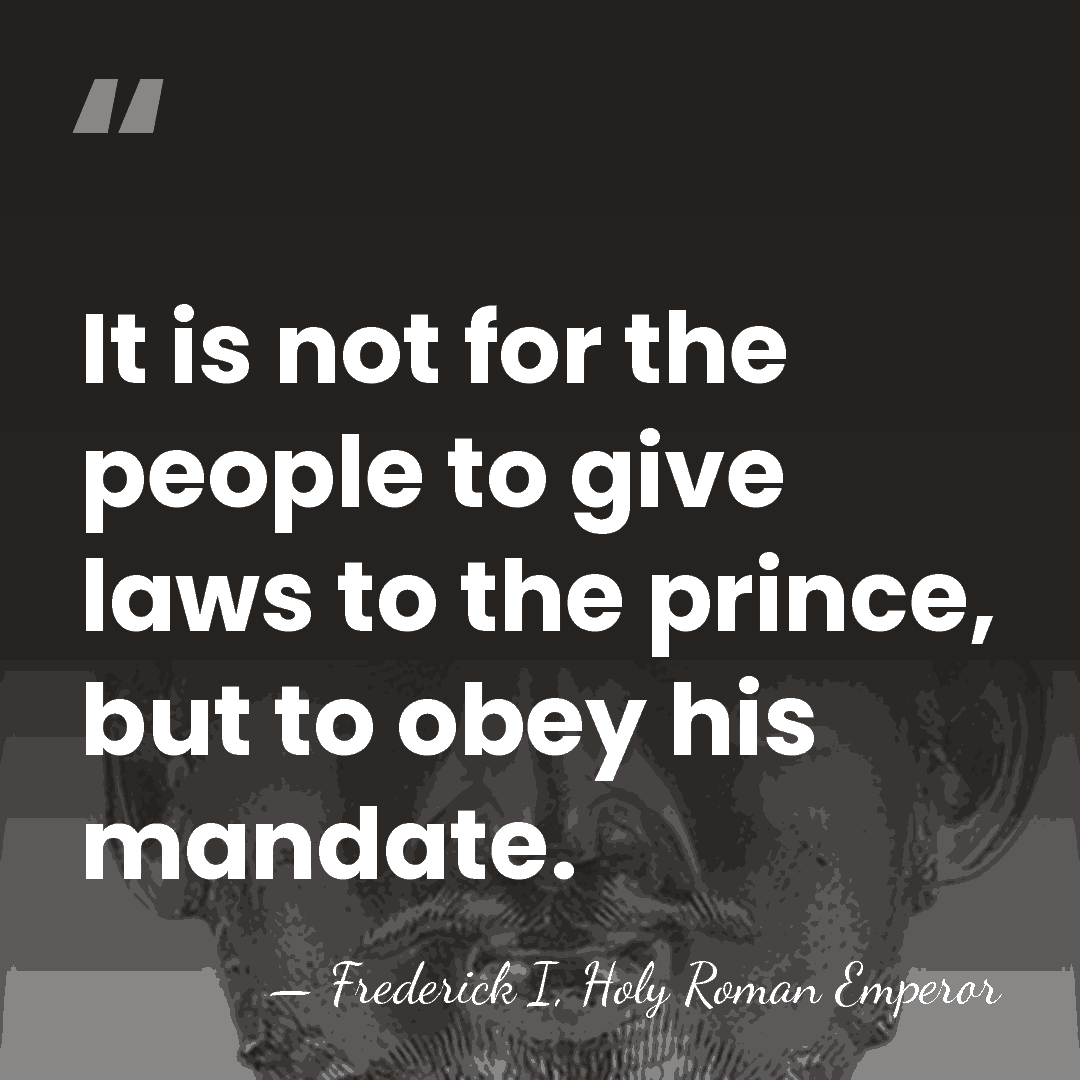 It is not for the people to give laws to the prince,&hellip; - Frederick I, Holy Roman Emperor