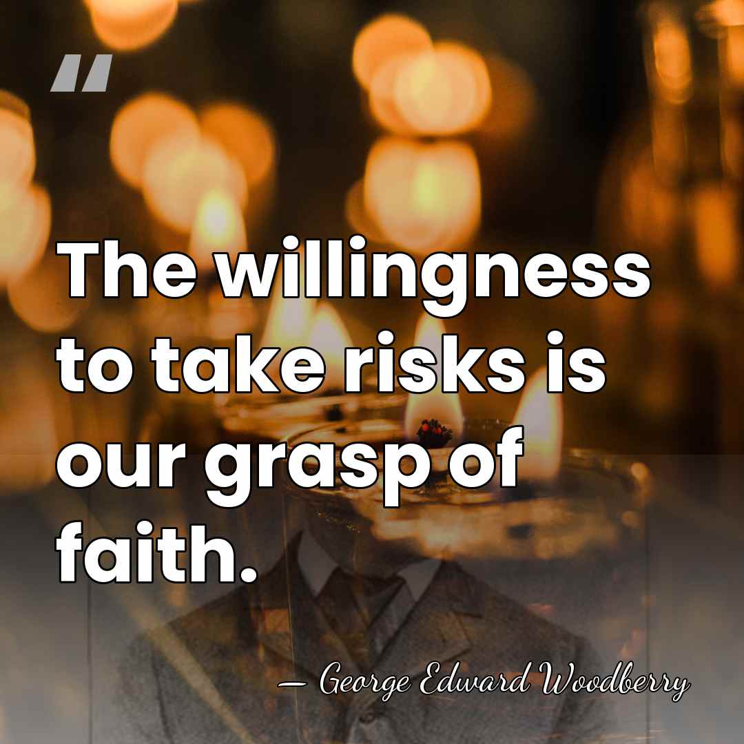 The willingness to take risks is our grasp of faith. - George Edward Woodberry