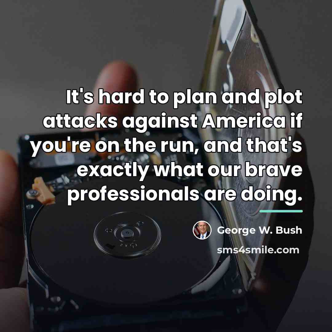 “It's hard to plan and plot attacks against America if…” quote by George W. Bush
