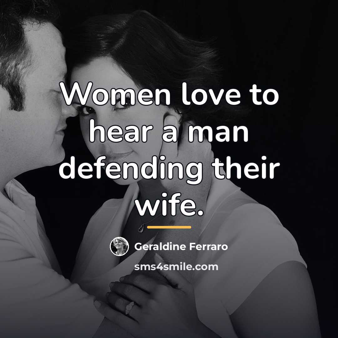 “Women love to hear a man defending their wife.…” quote by Geraldine Ferraro
