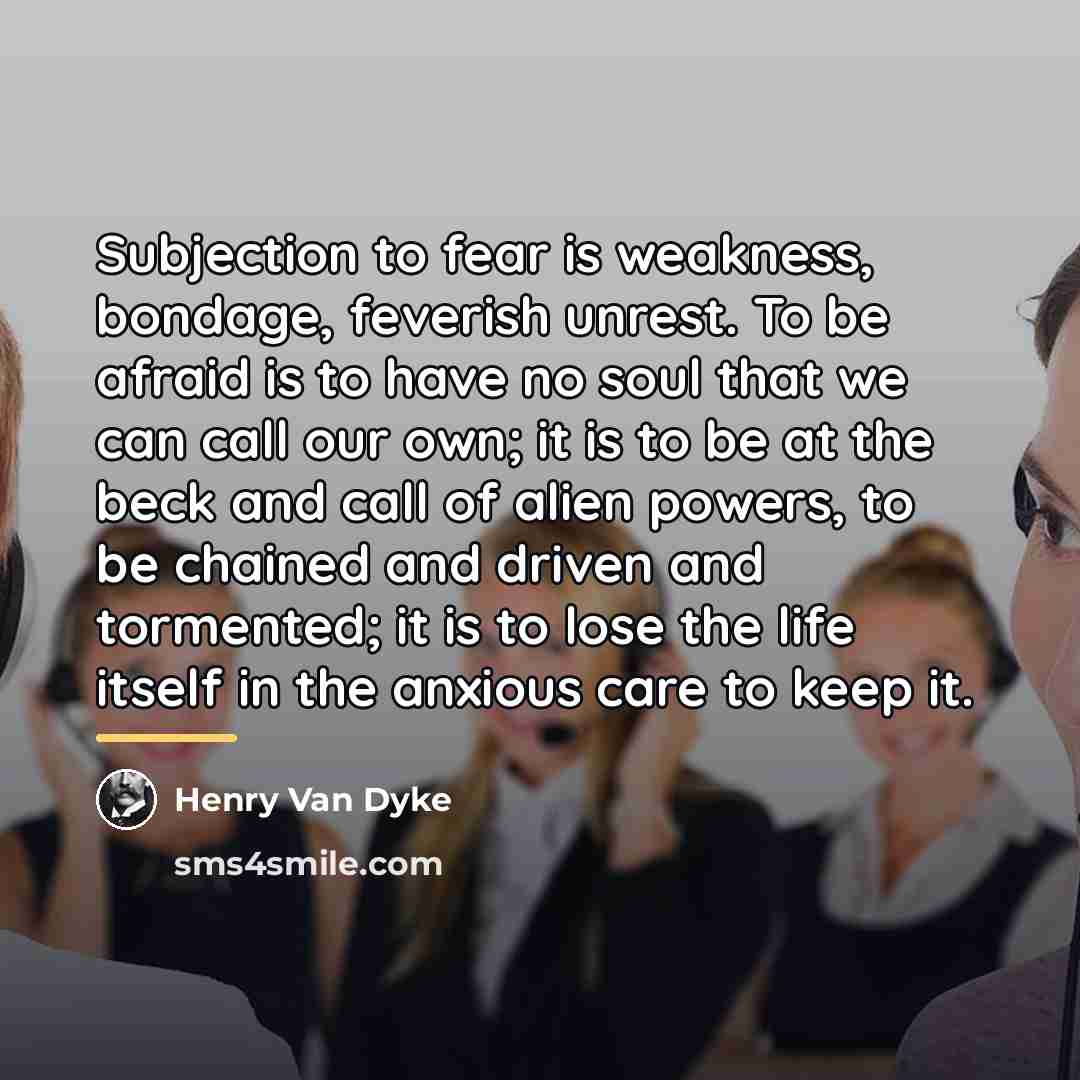 “Subjection to fear is weakness, bondage, feverish unrest. To be…” quote by Henry Van Dyke