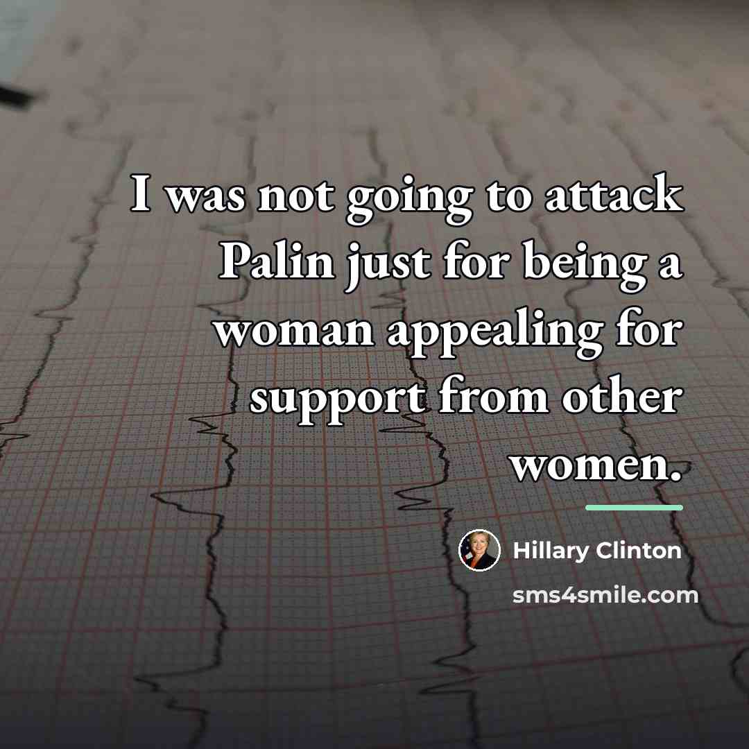 “I was not going to attack Palin just for being…” quote by Hillary Clinton