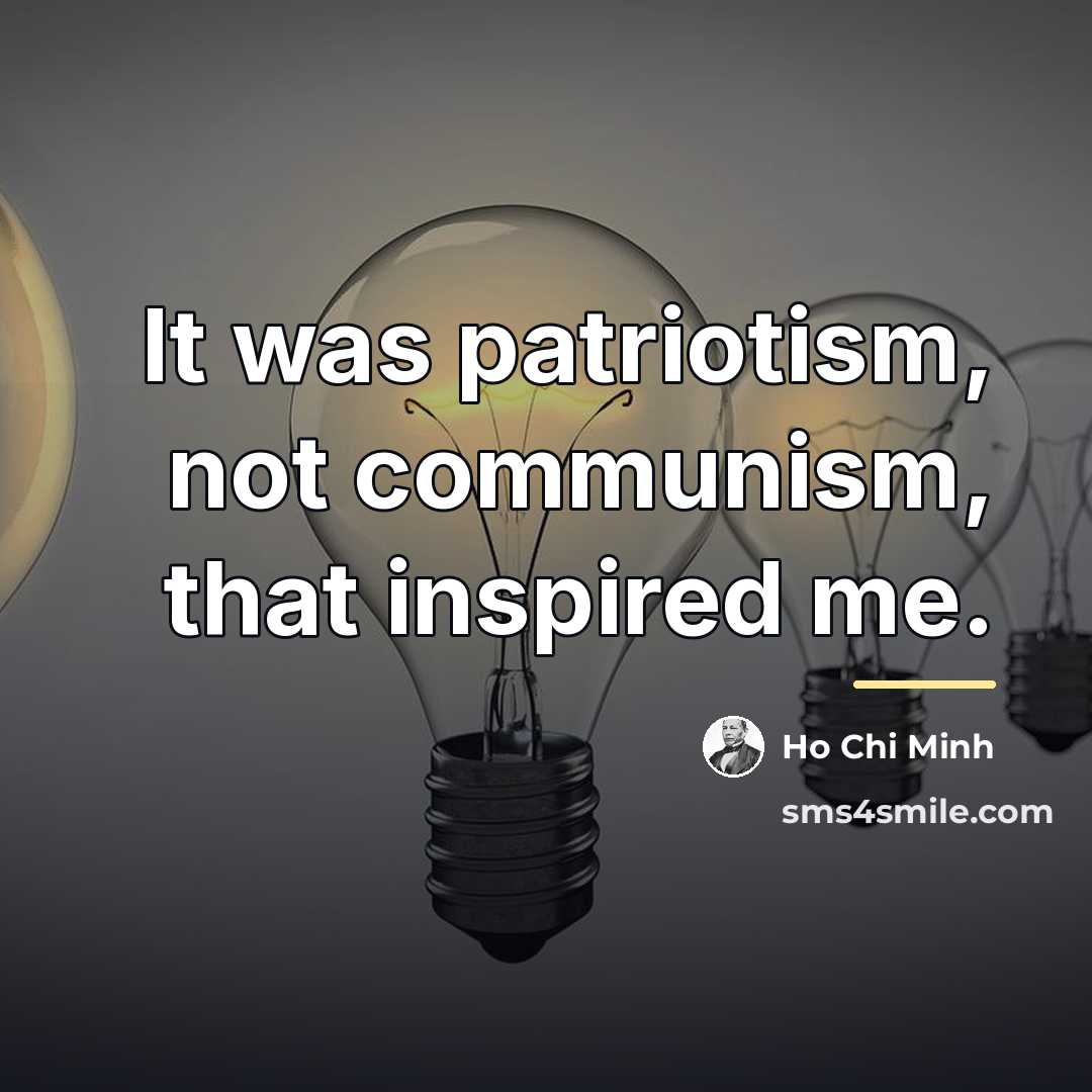 “It was patriotism, not communism, that inspired me.…” quote by Ho Chi Minh