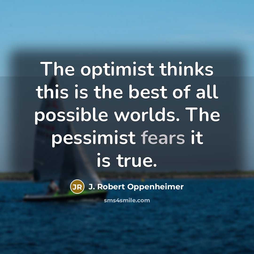 “The optimist thinks this is the best of all possible worlds. The pessimist fears it is true.” quote by J. Robert Oppenheimer