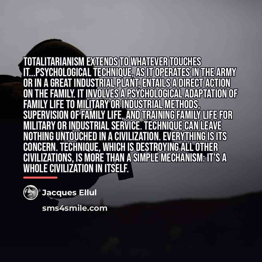“Totalitarianism extends to whatever touches it...psychological technique, as it operates…” quote by Jacques Ellul