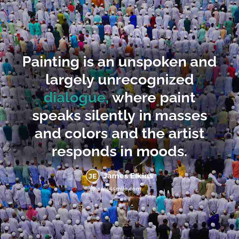 “Painting is an unspoken and largely unrecognized dialogue, where paint…” quote by James Elkins