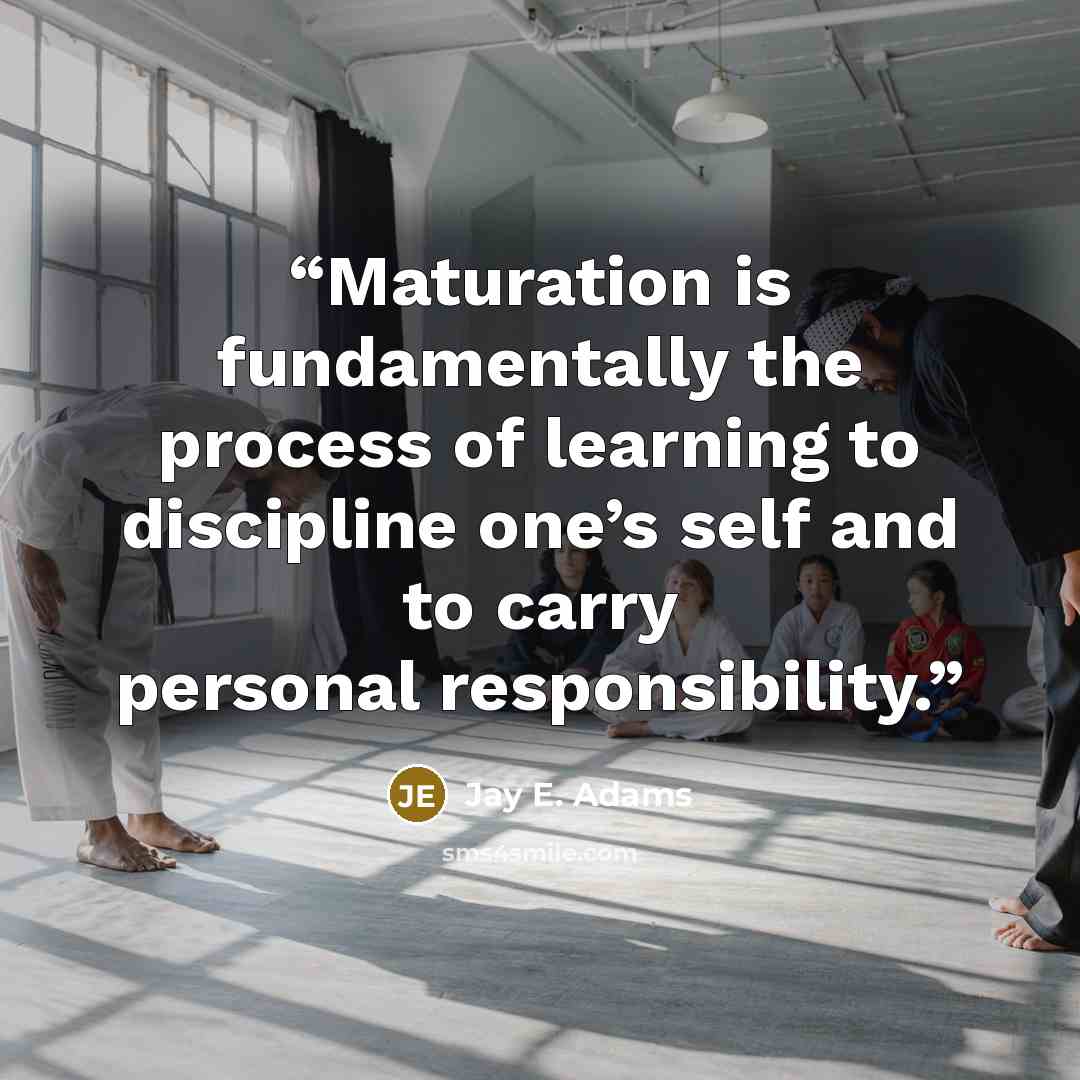 “Maturation is fundamentally the process of learning to discipline one’s self and to carry personal responsibility.” quote by Jay E. Adams
