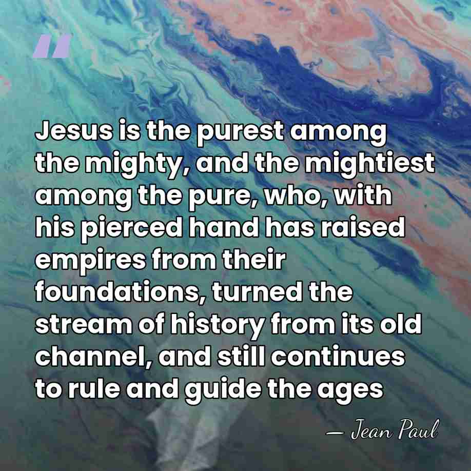 Jesus is the purest among the mighty, and the mightiest among the&hellip; - Jean Paul