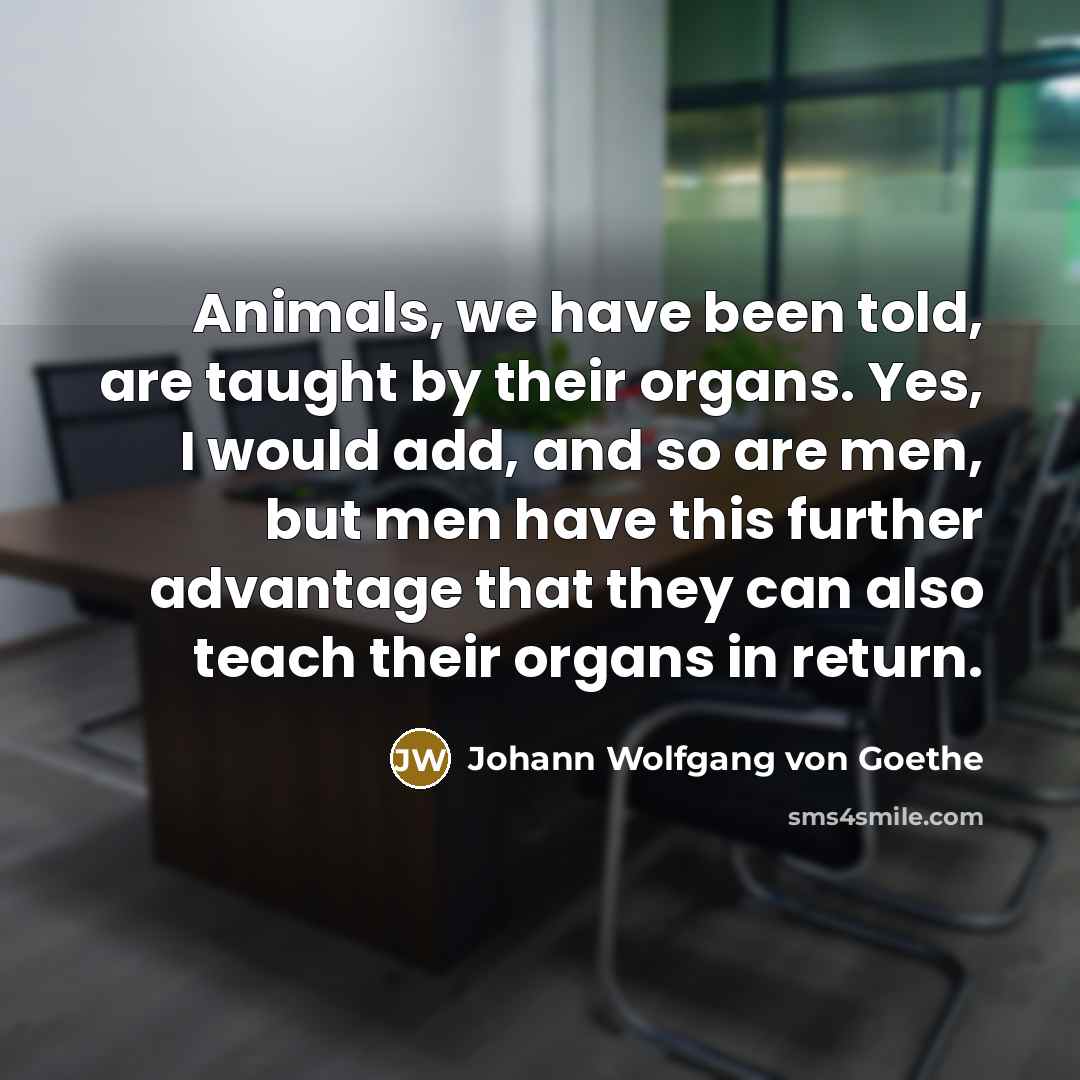“Animals, we have been told, are taught by their organs.…” quote by Johann Wolfgang von Goethe