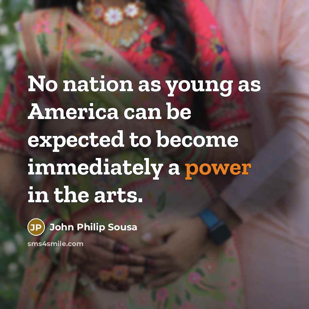 “No nation as young as America can be expected to…” quote by John Philip Sousa