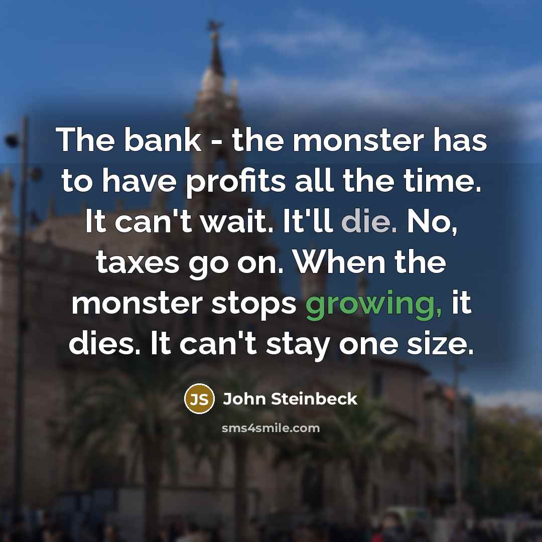 “The bank - the monster has to have profits all…” quote by John Steinbeck