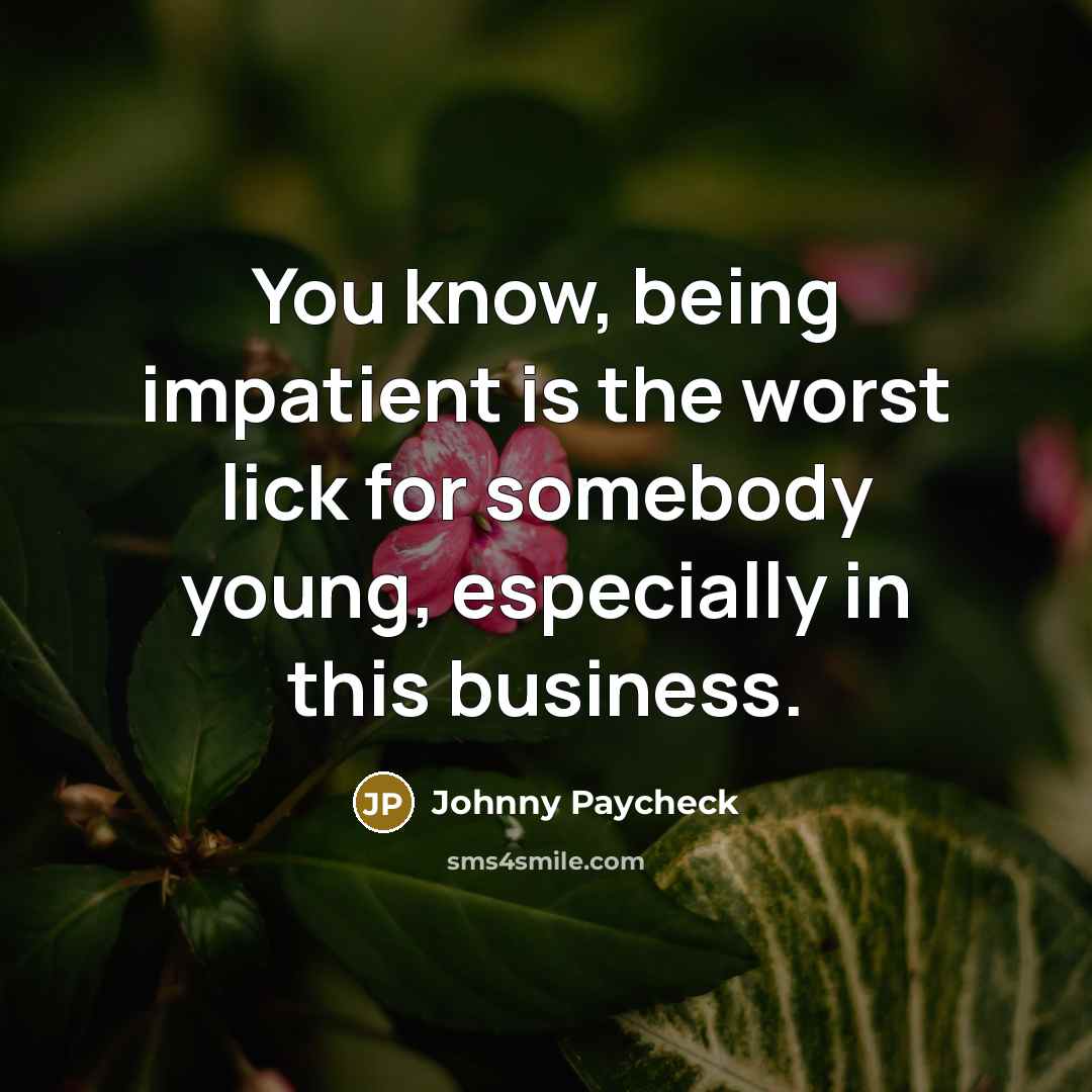“You know, being impatient is the worst lick for somebody…” quote by Johnny Paycheck