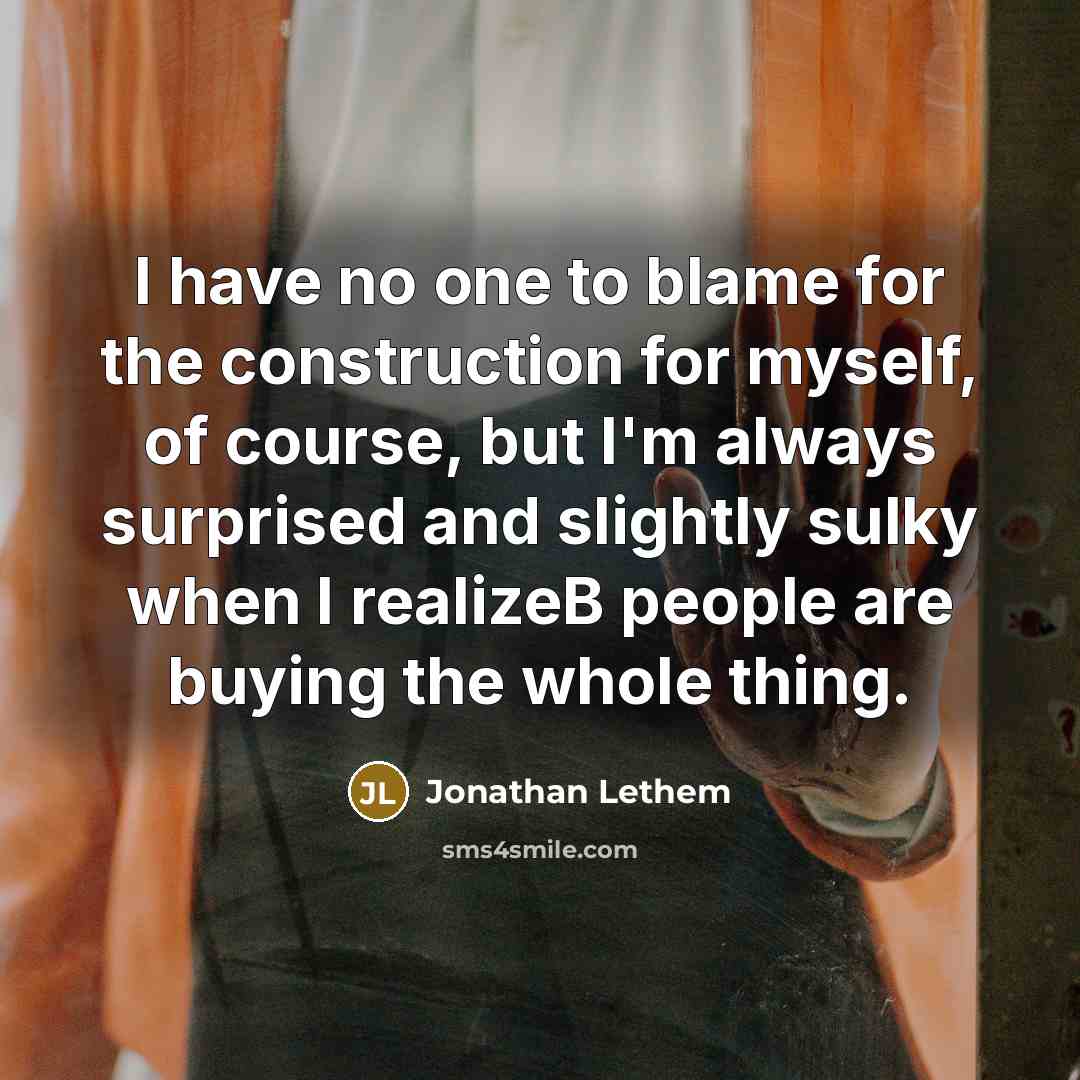 “I have no one to blame for the construction for…” quote by Jonathan Lethem
