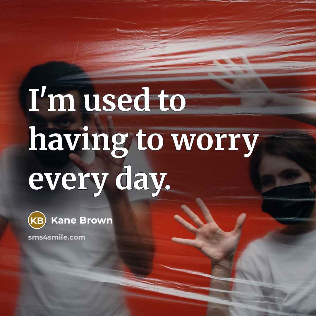 “I'm used to having to worry every day.…” quote by Kane Brown