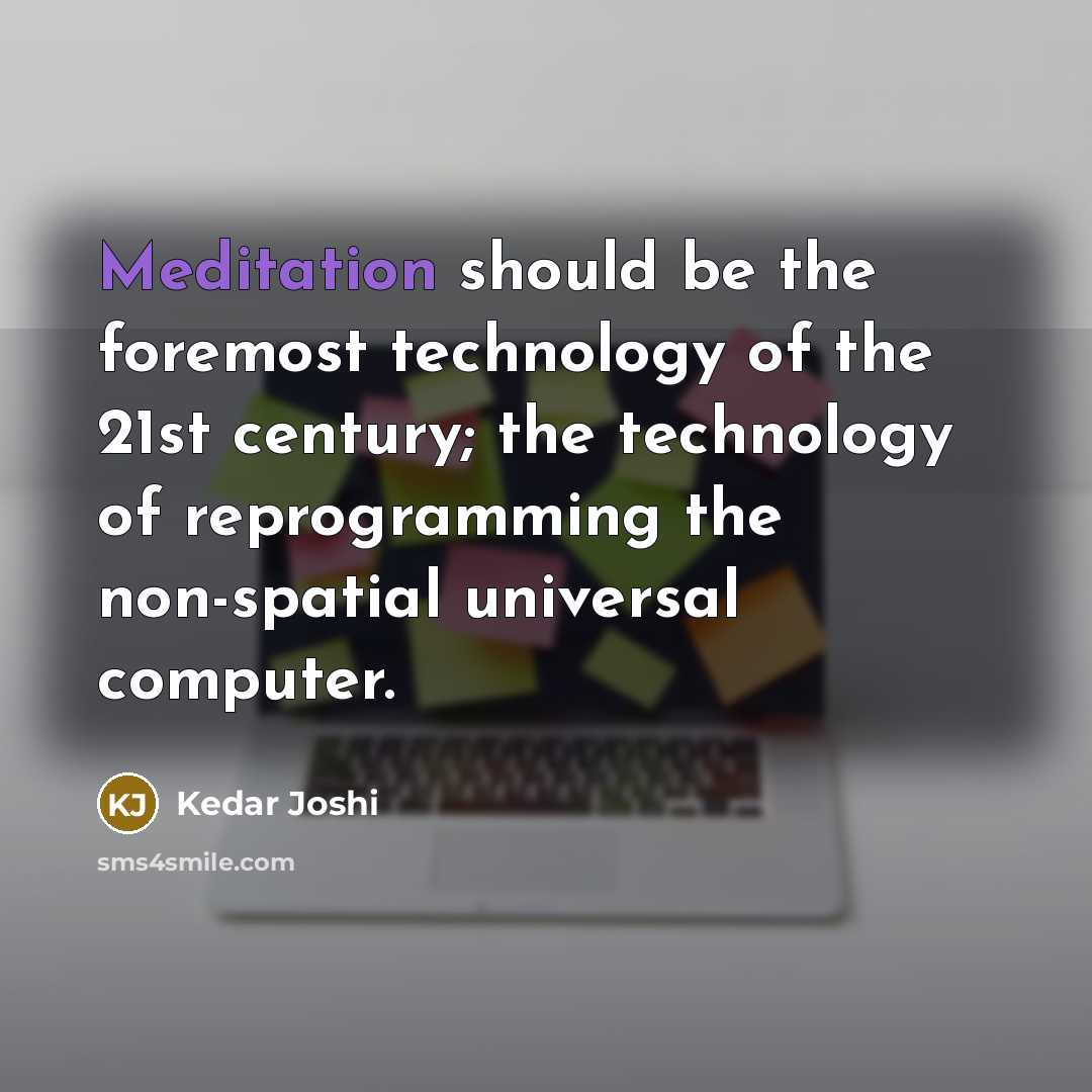 “Meditation should be the foremost technology of the 21st century;…” quote by Kedar Joshi
