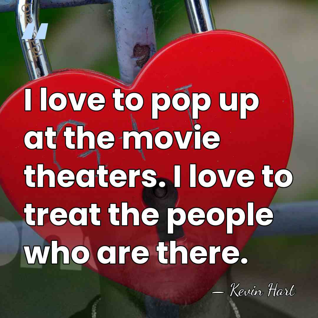 I love to pop up at the movie theaters. I love to&hellip; - Kevin Hart