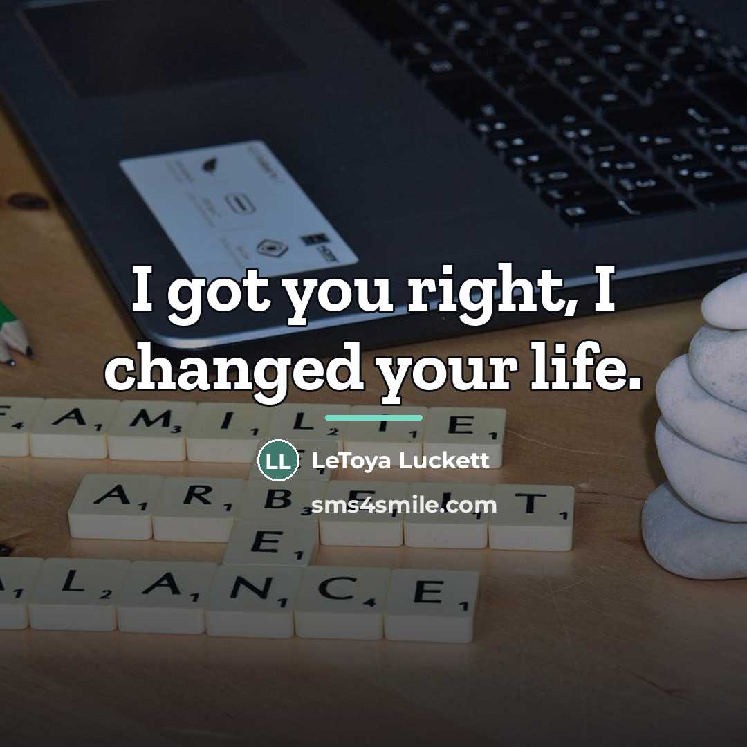 “I got you right, I changed your life.…” quote by Letoya Luckett