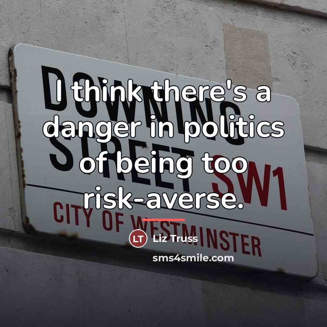 “I think there's a danger in politics of being too…” quote by Liz Truss