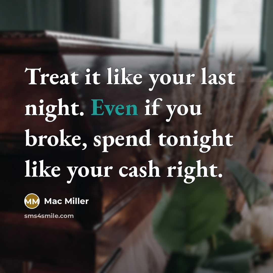 “Treat it like your last night. Even if you broke,…” quote by Mac Miller