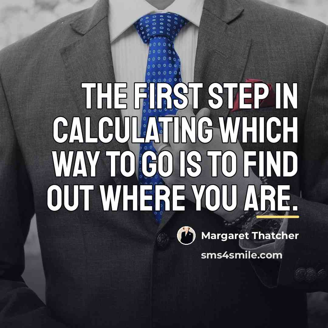 “The first step in calculating which way to go is…” quote by Margaret Thatcher