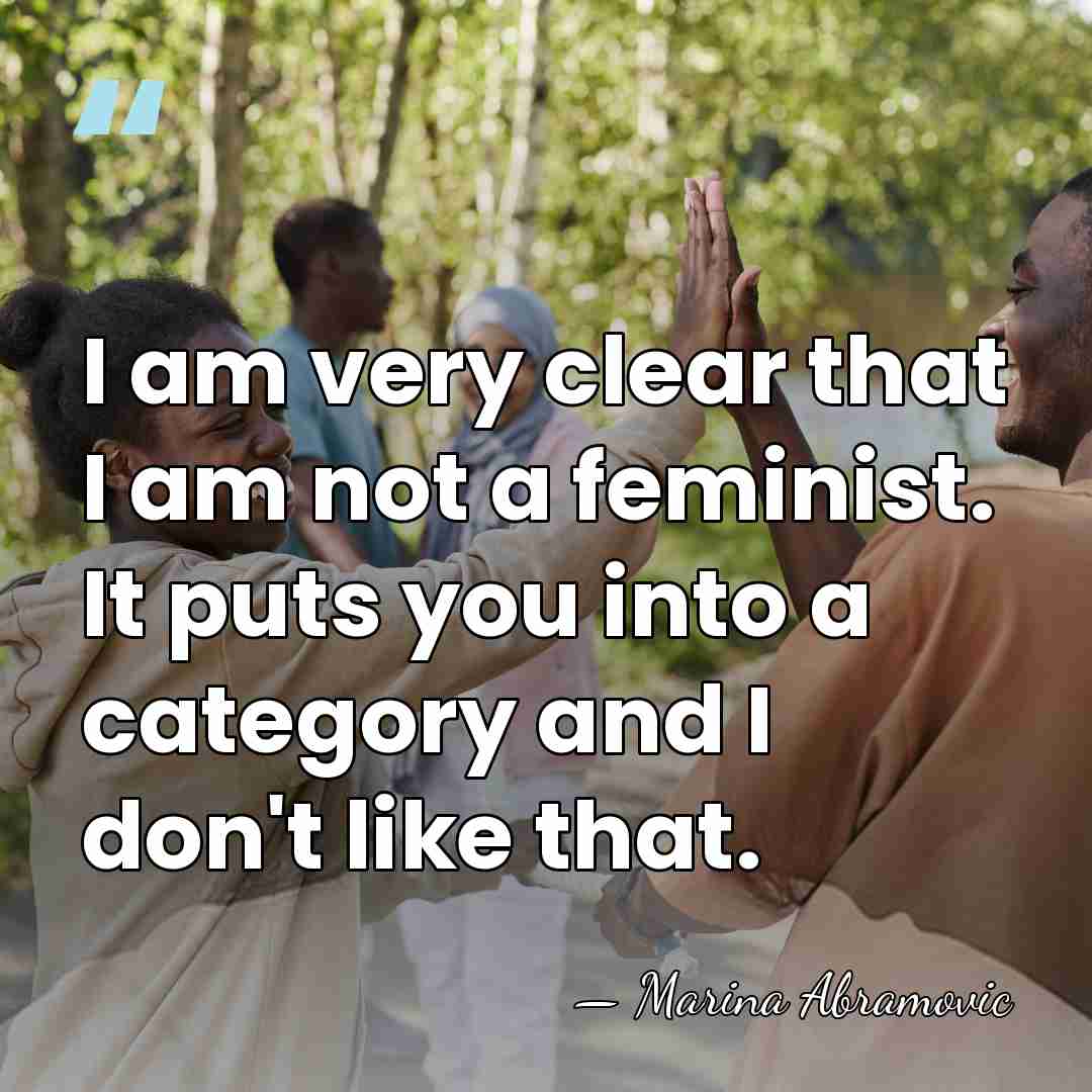 I am very clear that I am not a feminist. It puts&hellip; - Marina Abramovic