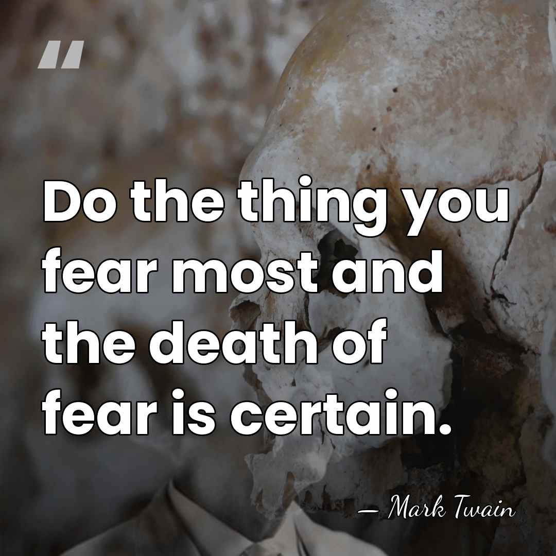 Do the thing you fear most and the death of fear is&hellip; - Mark Twain