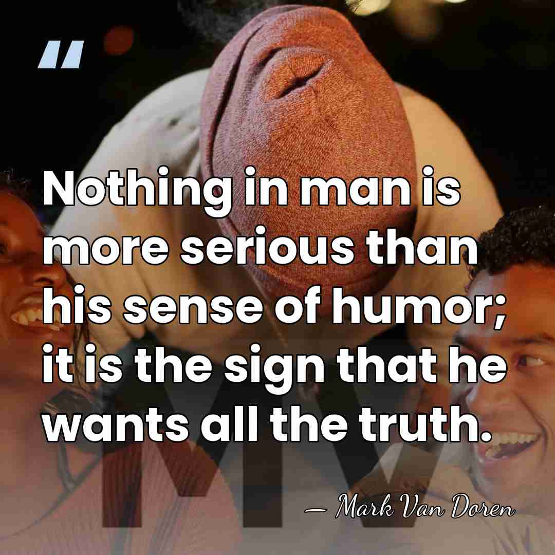 Nothing in man is more serious than his sense of humor; it&hellip; - Mark Van Doren