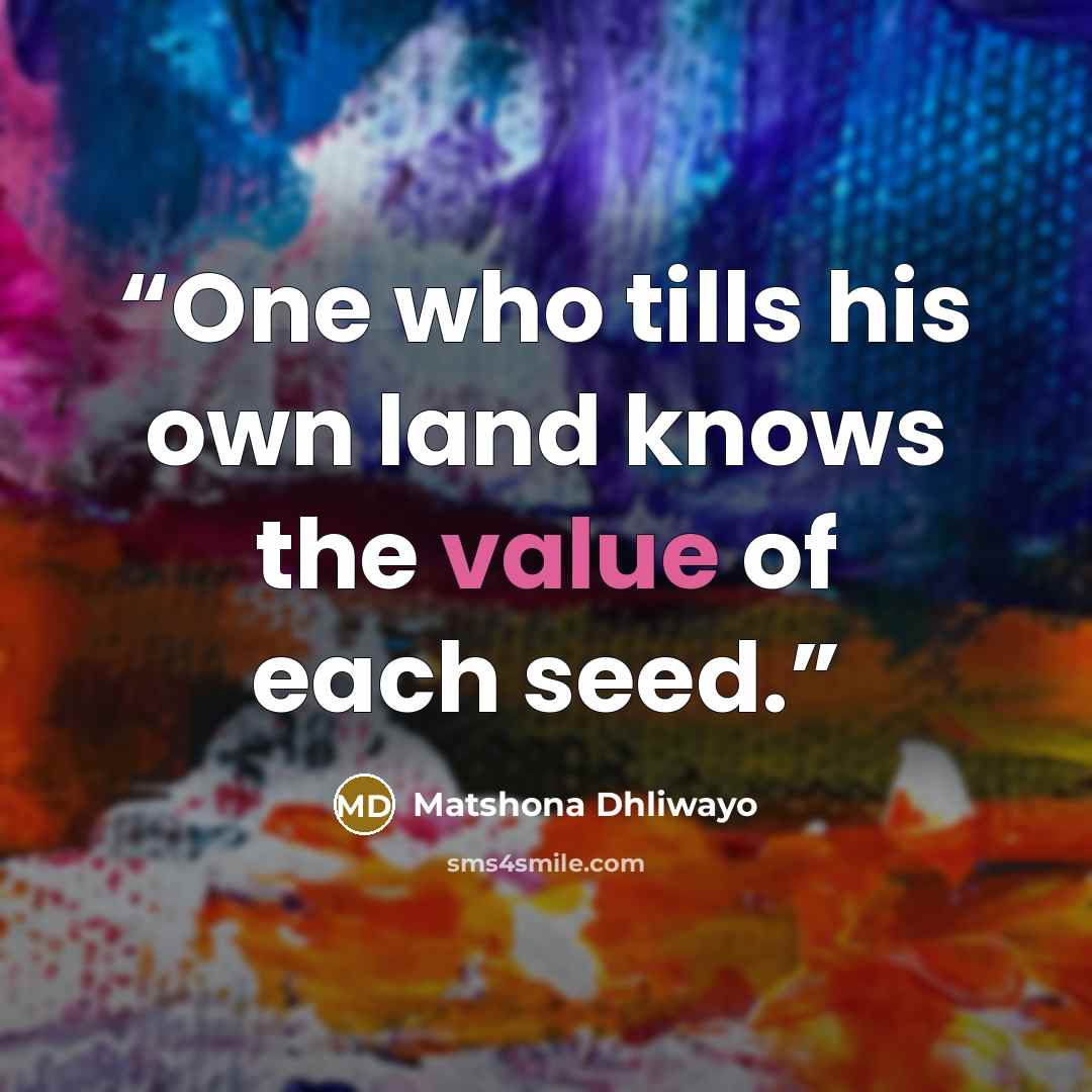 “One who tills his own land knows the value of each seed.” quote by Matshona Dhliwayo