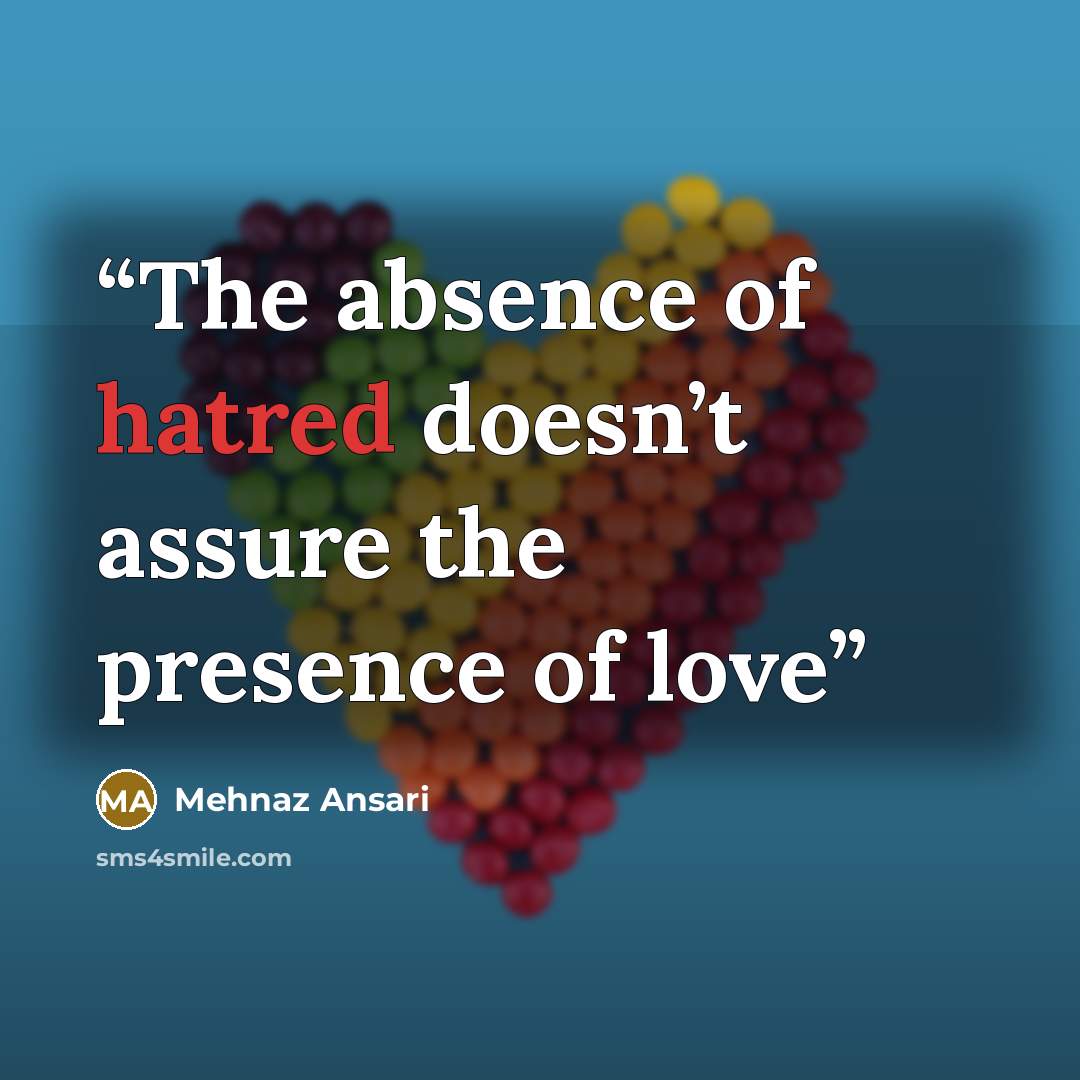 “The absence of hatred doesn’t assure the presence of love” quote by Mehnaz Ansari