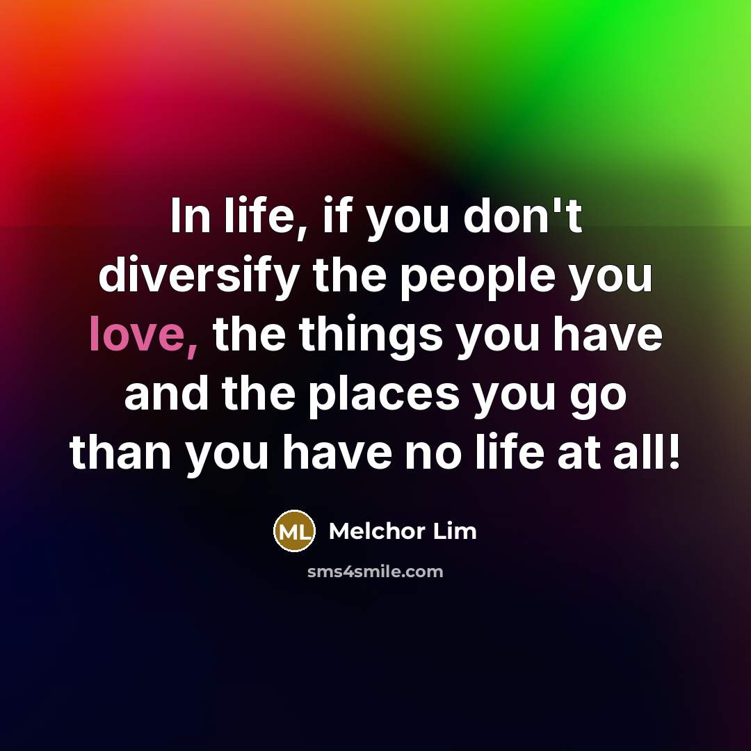 “In life, if you don't diversify the people you love,…” quote by Melchor Lim