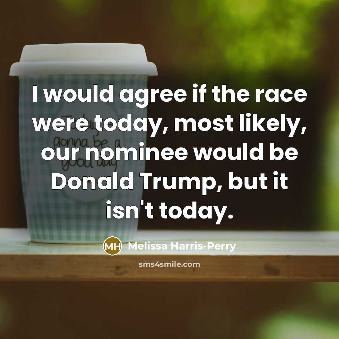 “I would agree if the race were today, most likely,…” quote by Melissa Harris-Perry