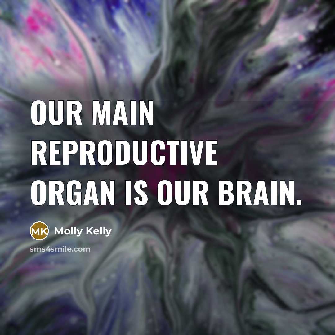 “Our main reproductive organ is our brain.…” quote by Molly Kelly