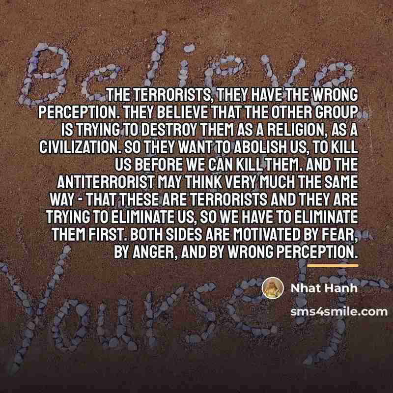 “The terrorists, they have the wrong perception. They believe that…” quote by Nhat Hanh