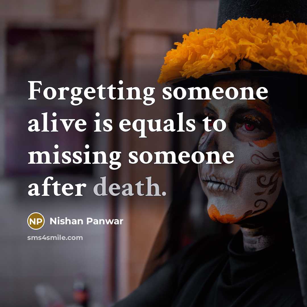 “Forgetting someone alive is equals to missing someone after death.…” quote by Nishan Panwar