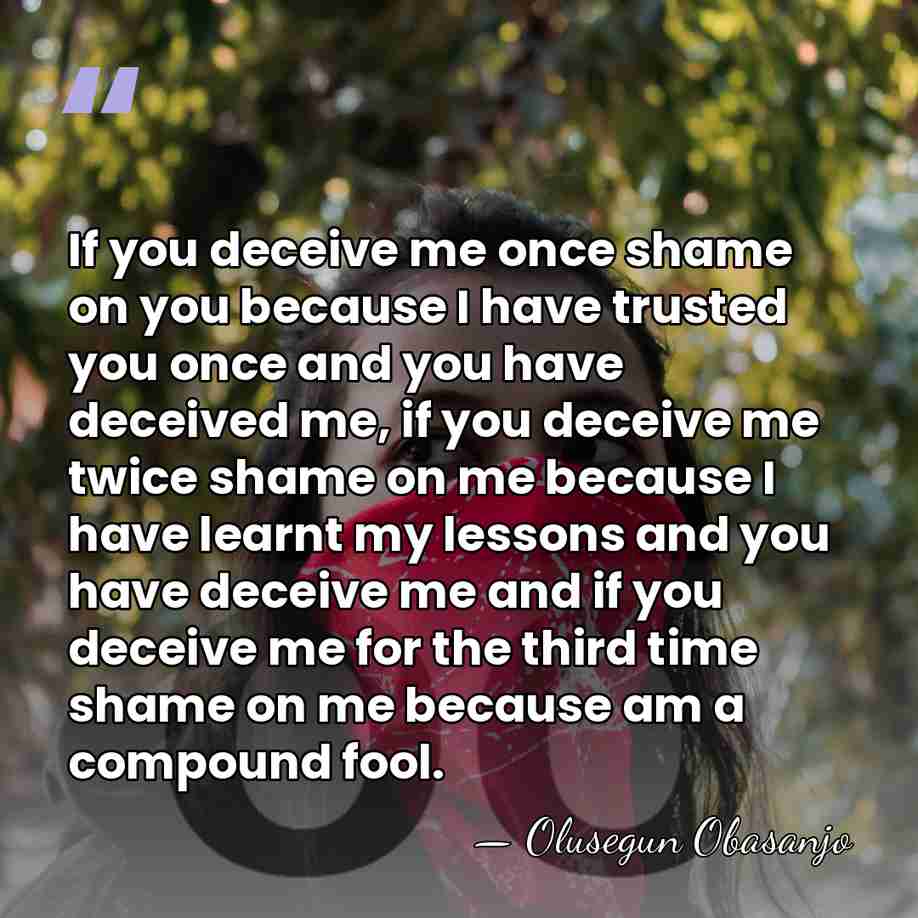 If you deceive me once shame on you because I have trusted&hellip; - Olusegun Obasanjo